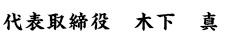 代表取締役 社長　木下　真